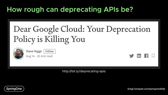 GregLTurnquist.com/springone2020
How rough can deprecating APIs be?
6
http://bit.ly/deprecating-apis
