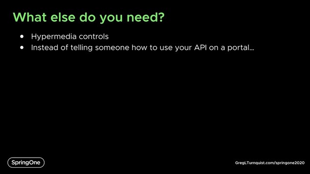 GregLTurnquist.com/springone2020
What else do you need?
● Hypermedia controls
● Instead of telling someone how to use your API on a portal…
