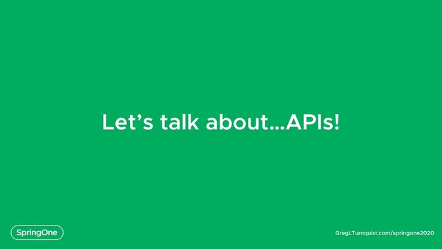 GregLTurnquist.com/springone2020
Let’s talk about…APIs!
