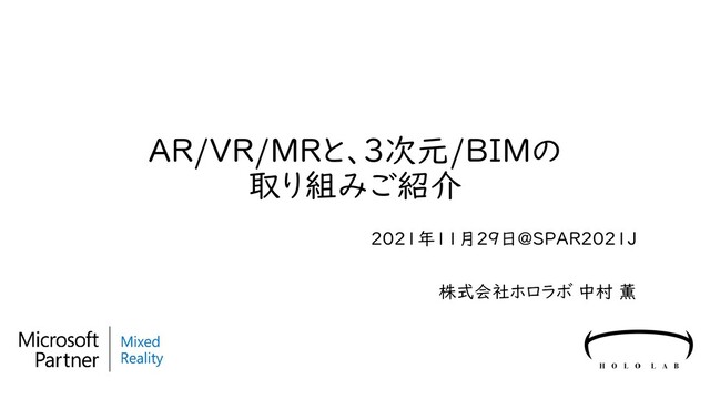 AR/VR/MRと、3次元/BIMの
取り組みご紹介
2021年11月29日@SPAR2021J
株式会社ホロラボ 中村 薫

