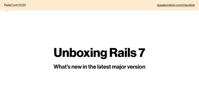 Unboxing Rails 7
What’s new in the latest major version
RailsConf 2022 speakerdeck.com/claudiob
