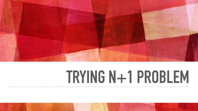 TRYING N+1 PROBLEM
