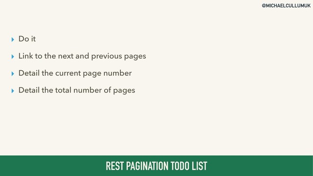 @MICHAELCULLUMUK
▸ Do it
▸ Link to the next and previous pages
▸ Detail the current page number
▸ Detail the total number of pages
REST PAGINATION TODO LIST
