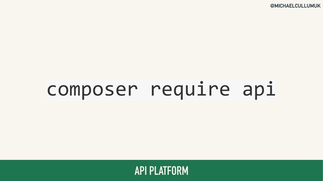 @MICHAELCULLUMUK
API PLATFORM
composer require api
