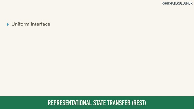 @MICHAELCULLUMUK
▸ Uniform Interface
REPRESENTATIONAL STATE TRANSFER (REST)
