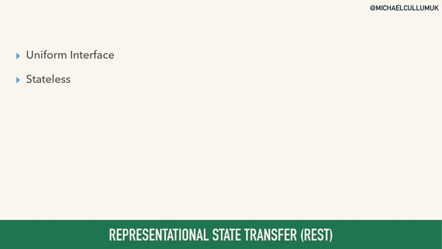 @MICHAELCULLUMUK
▸ Uniform Interface
▸ Stateless
REPRESENTATIONAL STATE TRANSFER (REST)
