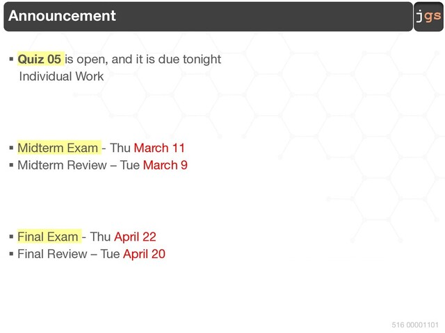 jgs
516 00001101
Announcement
§ Quiz 05 is open, and it is due tonight
Individual Work
§ Midterm Exam - Thu March 11
§ Midterm Review – Tue March 9
§ Final Exam - Thu April 22
§ Final Review – Tue April 20
