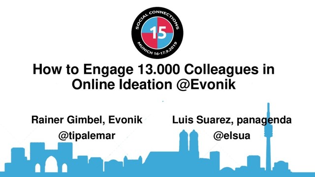 How to Engage 13.000 Colleagues in
Online Ideation @Evonik
Rainer Gimbel, Evonik
@tipalemar
Luis Suarez, panagenda
@elsua
