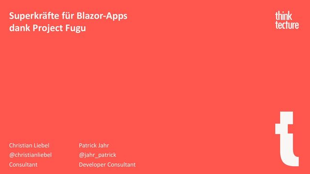 Christian Liebel Patrick Jahr
@christianliebel @jahr_patrick
Consultant Developer Consultant
Superkräfte für Blazor-Apps
dank Project Fugu
