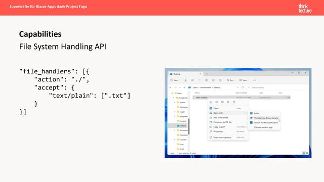 File System Handling API
"file_handlers": [{
"action": "./",
"accept": {
"text/plain": [".txt"]
}
}]
Capabilities
Superkräfte für Blazor-Apps dank Project Fugu
