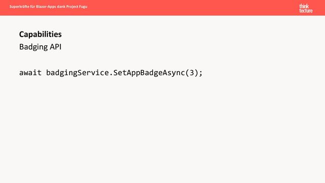 Badging API
await badgingService.SetAppBadgeAsync(3);
Superkräfte für Blazor-Apps dank Project Fugu
Capabilities
