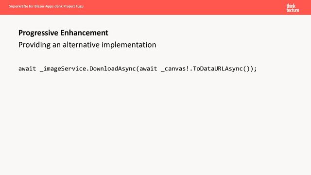 Providing an alternative implementation
await _imageService.DownloadAsync(await _canvas!.ToDataURLAsync());
Progressive Enhancement
Superkräfte für Blazor-Apps dank Project Fugu
