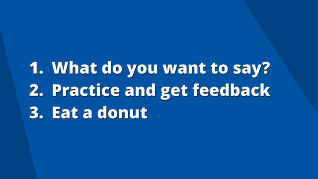 1. What do you want to say?
2. Practice and get feedback
3. Eat a donut
