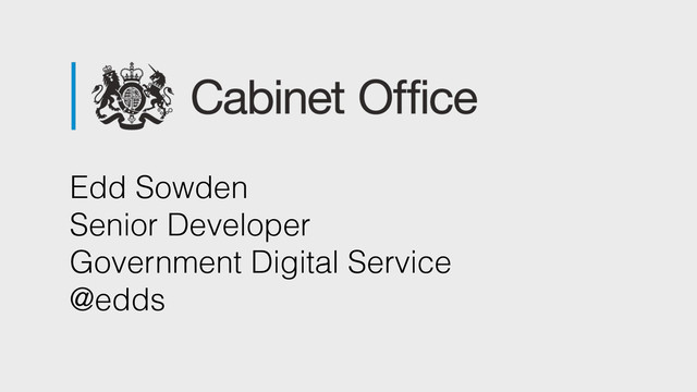Edd Sowden 
Senior Developer  
Government Digital Service 
@edds
