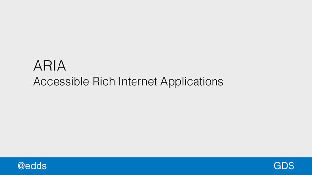 ARIA
Accessible Rich Internet Applications
GDS
@edds
