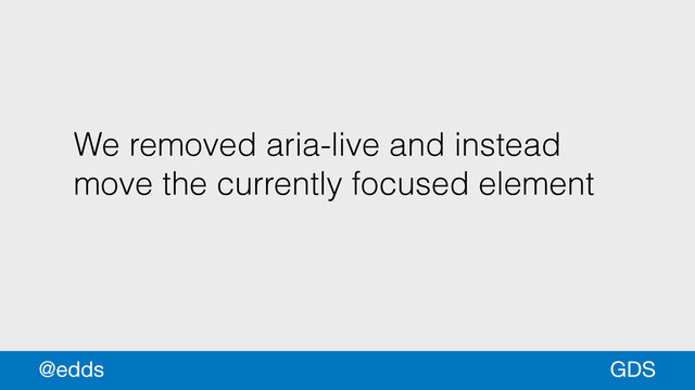We removed aria-live and instead
move the currently focused element
GDS
@edds
