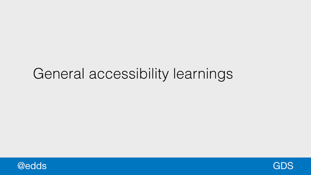 General accessibility learnings
GDS
@edds
