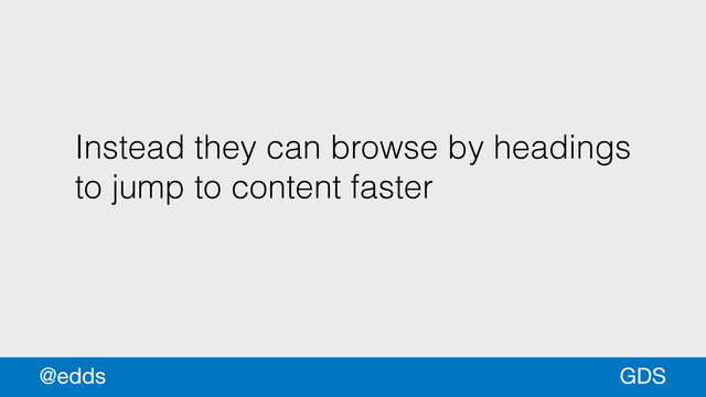 Instead they can browse by headings
to jump to content faster
GDS
@edds
