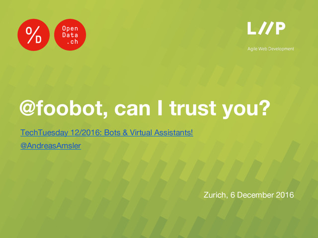 @foobot, can I trust you?
TechTuesday 12/2016: Bots & Virtual Assistants!
@AndreasAmsler

Zurich, 6 December 2016
