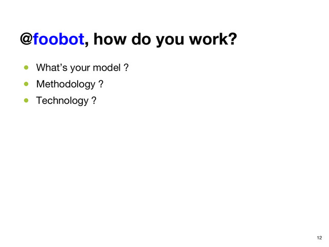 @foobot, how do you work?
●  What’s your model ? 
●  Methodology ?
●  Technology ?


12
