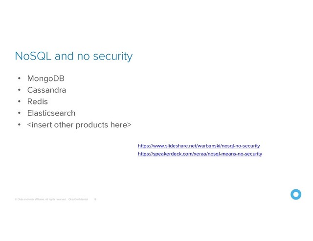 © Okta and/or its affiliates. All rights reserved. Okta Confidential
NoSQL and no security
18
• MongoDB
• Cassandra
• Redis
• Elasticsearch
• 
https://www.slideshare.net/wurbanski/nosql-no-security
https://speakerdeck.com/xeraa/nosql-means-no-security
