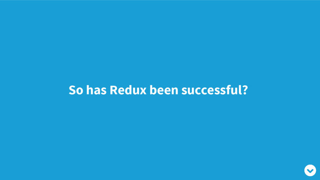 So has Redux been successful?
