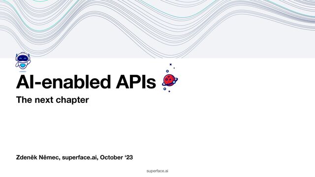 Zdeněk Němec, superface.ai, October ‘23
AI-enabled APIs
The next chapter
superface.ai
