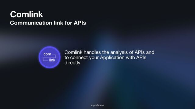 Comlink
Communication link for APIs
superface.ai
Comlink handles the analysis of APIs and
to connect your Application with APIs
directly
