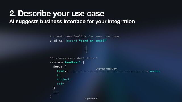 2. Describe your use case
AI suggests business interface for your integration
# create new Comlink for your use case
$ sf new resend “send an email”
superface.ai
“Business case definition”
usecase SendEmail {
input {
from
to
subject
body
}
...
}
sender
Use your vocabulary!
