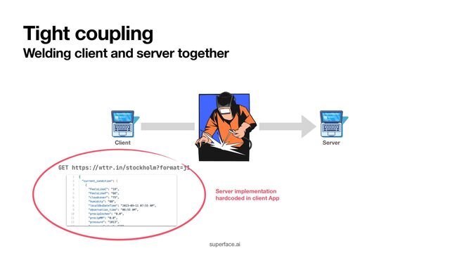 Tight coupling
Welding client and server together
Server
Client
GET https:
//
wttr.in/stockholm?format=j1
Server implementation
hardcoded in client App
superface.ai
