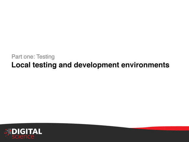 Part one: Testing"
Local testing and development environments!
