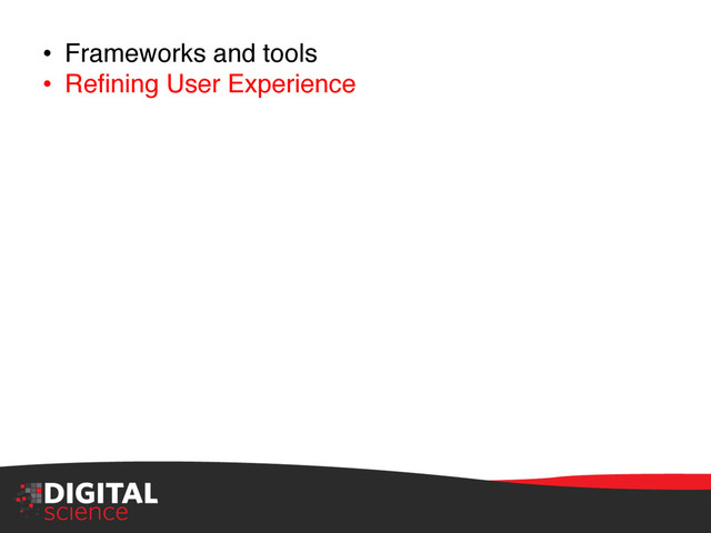 •  Frameworks and tools"
•  Reﬁning User Experience"
