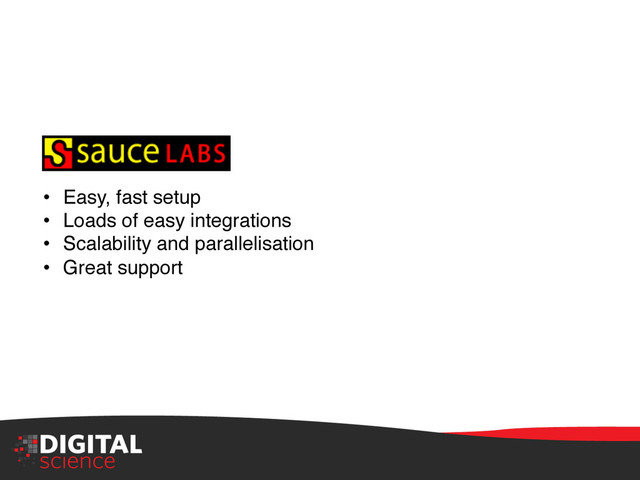 •  Easy, fast setup"
•  Loads of easy integrations "
•  Scalability and parallelisation"
•  Great support"
