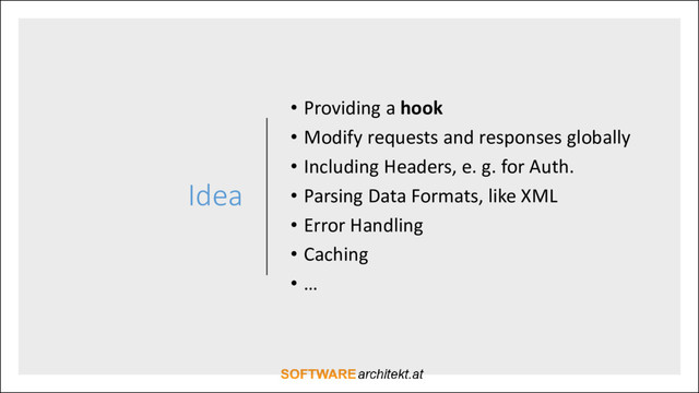 Idea
• Providing a hook
• Modify requests and responses globally
• Including Headers, e. g. for Auth.
• Parsing Data Formats, like XML
• Error Handling
• Caching
• …
