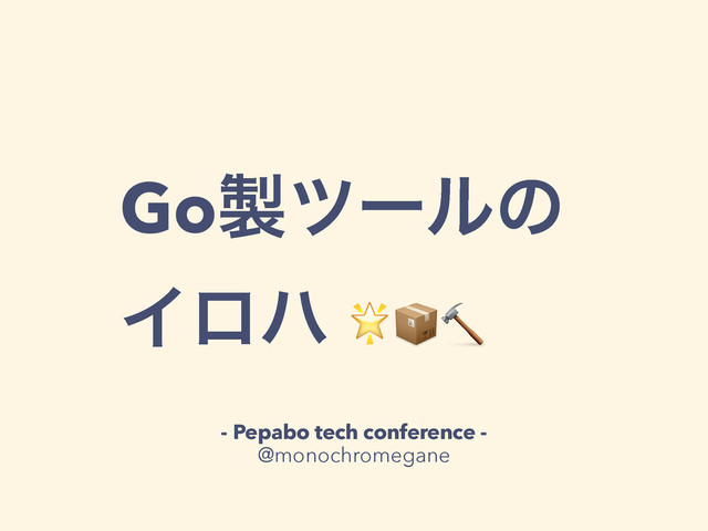 Go੡πʔϧͷ
Πϩϋ 
- Pepabo tech conference -
@monochromegane

