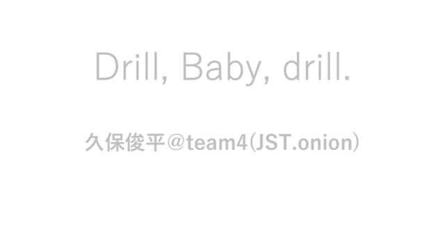 Drill, Baby, drill.
久保俊平＠team4(JST.onion)
