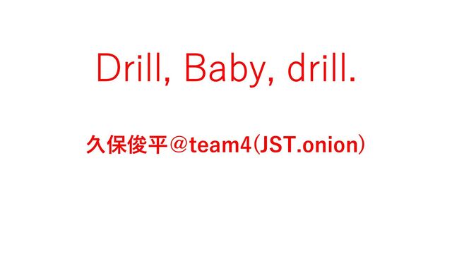 Drill, Baby, drill.
久保俊平＠team4(JST.onion)
