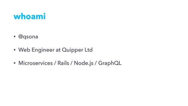 whoami
• @qsona
• Web Engineer at Quipper Ltd
• Microservices / Rails / Node.js / GraphQL
