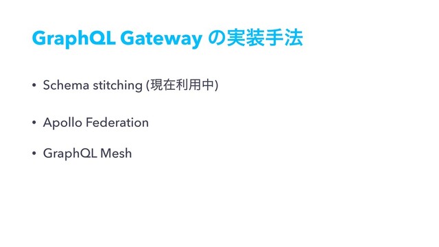 GraphQL Gateway ͷ࣮૷ख๏
• Schema stitching (ݱࡏར༻த)
• Apollo Federation
• GraphQL Mesh
