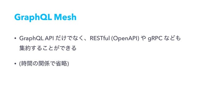 GraphQL Mesh
• GraphQL API ͚ͩͰͳ͘ɺRESTful (OpenAPI) ΍ gRPC ͳͲ΋
ू໿͢Δ͜ͱ͕Ͱ͖Δ
• (࣌ؒͷؔ܎Ͱলུ)
