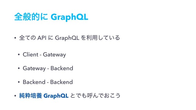 શൠతʹ GraphQL
• શͯͷ API ʹ GraphQL Λར༻͍ͯ͠Δ
• Client - Gateway
• Gateway - Backend
• Backend - Backend
• ७ਮഓཆ GraphQL ͱͰ΋ݺΜͰ͓͜͏
