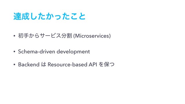 ୡ੒͔ͨͬͨ͜͠ͱ
• ॳख͔ΒαʔϏε෼ׂ (Microservices)
• Schema-driven development
• Backend ͸ Resource-based API Λอͭ
