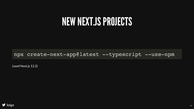 NEW NEXT.JS PROJECTS
loige
npx create-next-app@latest --typescript --use-npm
(used Next.js 12.2)
17
