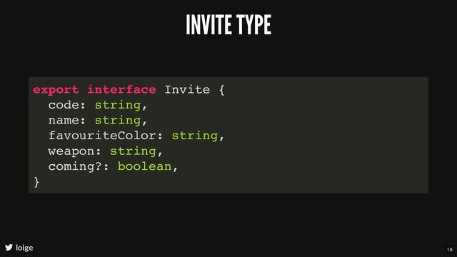 INVITE TYPE
loige
export interface Invite {
code: string,
name: string,
favouriteColor: string,
weapon: string,
coming?: boolean,
}
18
