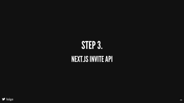 STEP 3.
NEXT.JS INVITE API
loige 25
