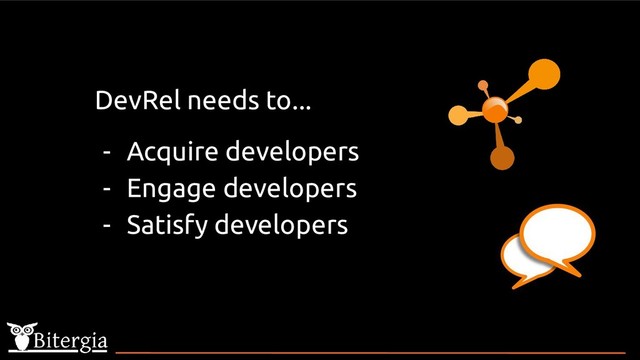 DevRel needs to...
- Acquire developers
- Engage developers
- Satisfy developers
