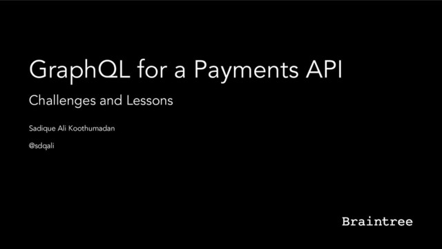 GraphQL for a Payments API
Challenges and Lessons
Sadique Ali Koothumadan
@sdqali
