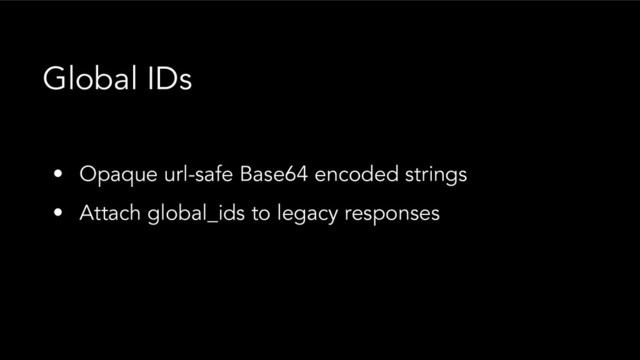 • Opaque url-safe Base64 encoded strings
• Attach global_ids to legacy responses
Global IDs
