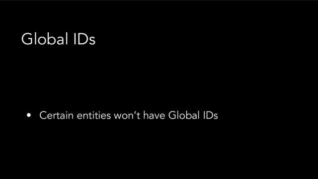 • Certain entities won’t have Global IDs
Global IDs
