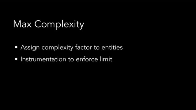 • Assign complexity factor to entities
• Instrumentation to enforce limit
Max Complexity
